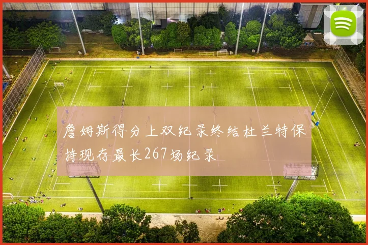 詹姆斯得分上双纪录终结杜兰特保持现存最长267场纪录