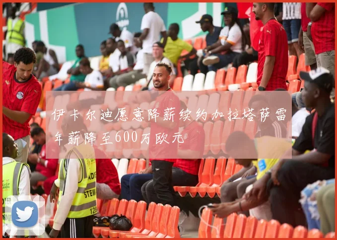 伊卡尔迪愿意降薪续约加拉塔萨雷年薪降至600万欧元
