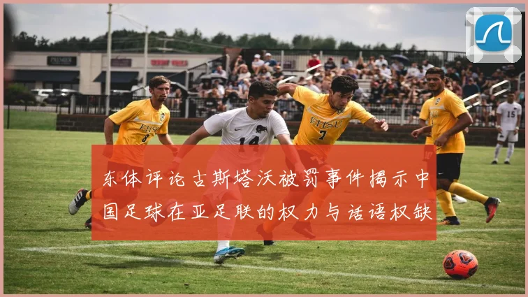 东体评论古斯塔沃被罚事件揭示中国足球在亚足联的权力与话语权缺失问题