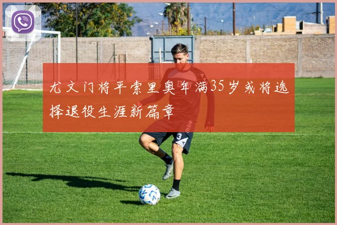 尤文门将平索里奥年满35岁或将选择退役生涯新篇章