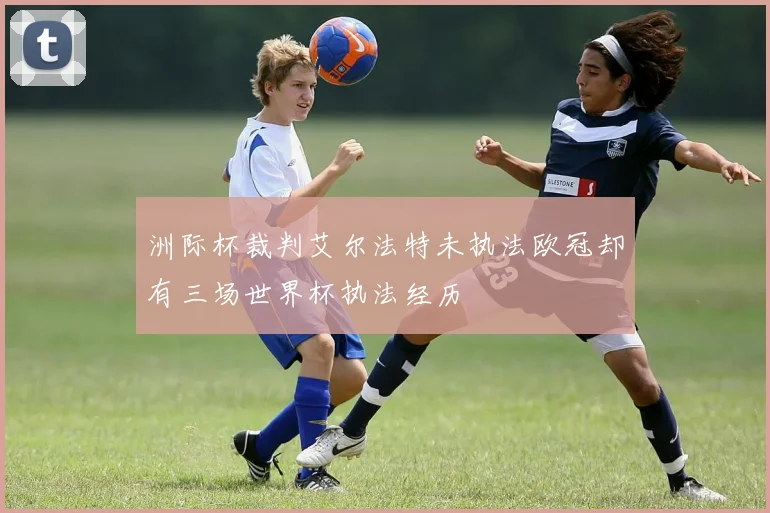 洲际杯裁判艾尔法特未执法欧冠却有三场世界杯执法经历