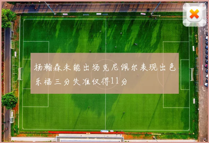 杨瀚森未能出场克尼佩尔表现出色乐福三分失准仅得11分