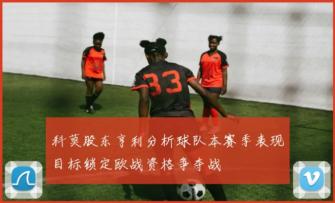 科莫股东亨利分析球队本赛季表现目标锁定欧战资格争夺战