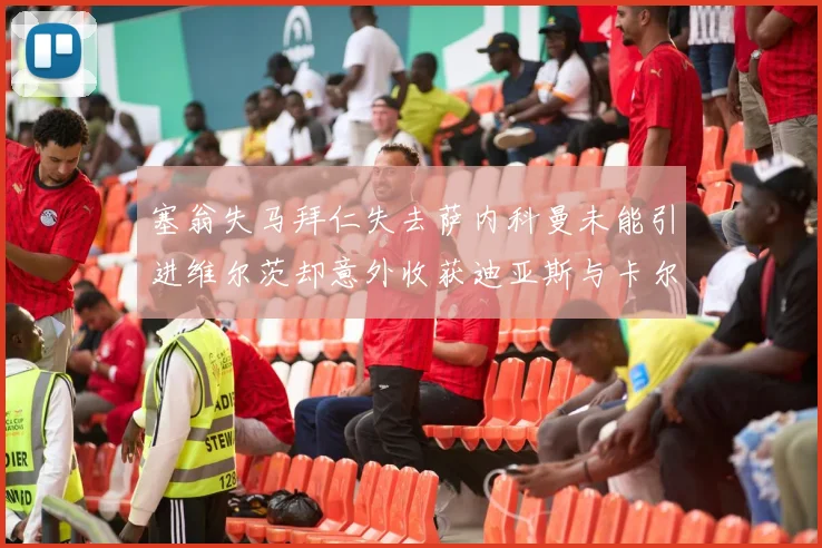 塞翁失马拜仁失去萨内科曼未能引进维尔茨却意外收获迪亚斯与卡尔的成长机会