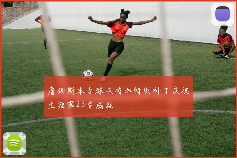 詹姆斯本季球衣将加特制补丁庆祝生涯第23季成就