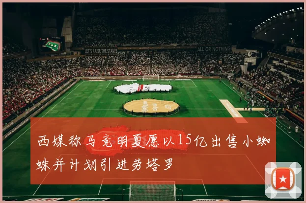 西媒称马竞明夏愿以15亿出售小蜘蛛并计划引进劳塔罗