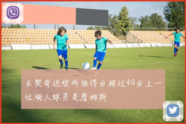 东契奇连续两场得分超过40分上一位湖人球员是詹姆斯