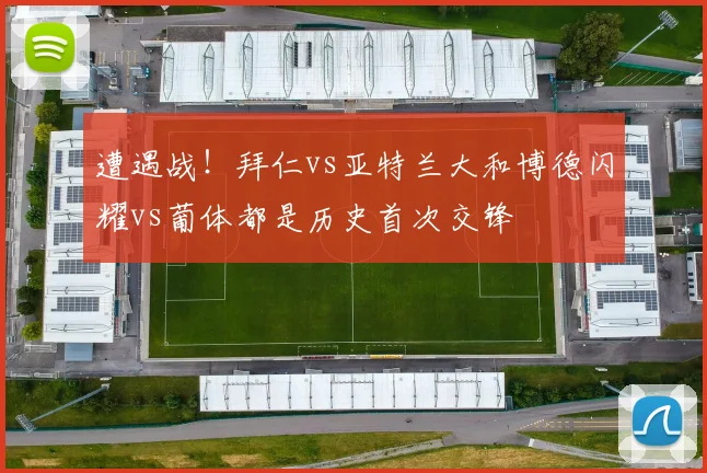 遭遇战！拜仁vs亚特兰大和博德闪耀vs葡体都是历史首次交锋