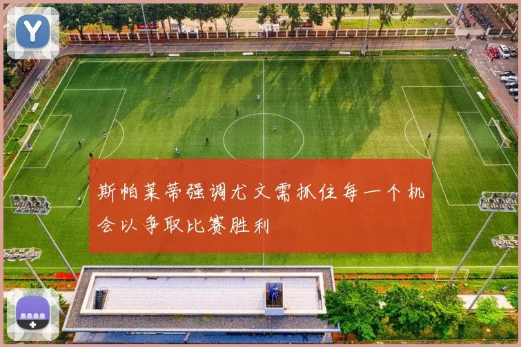 斯帕莱蒂强调尤文需抓住每一个机会以争取比赛胜利