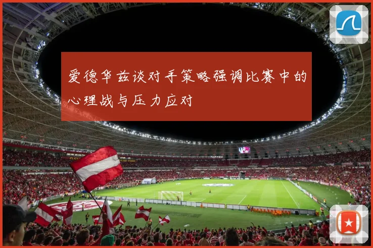 爱德华兹谈对手策略强调比赛中的心理战与压力应对