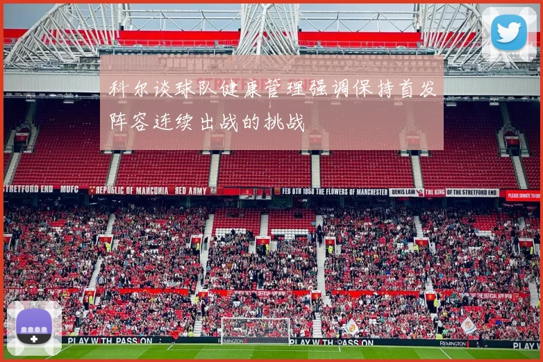 科尔谈球队健康管理强调保持首发阵容连续出战的挑战