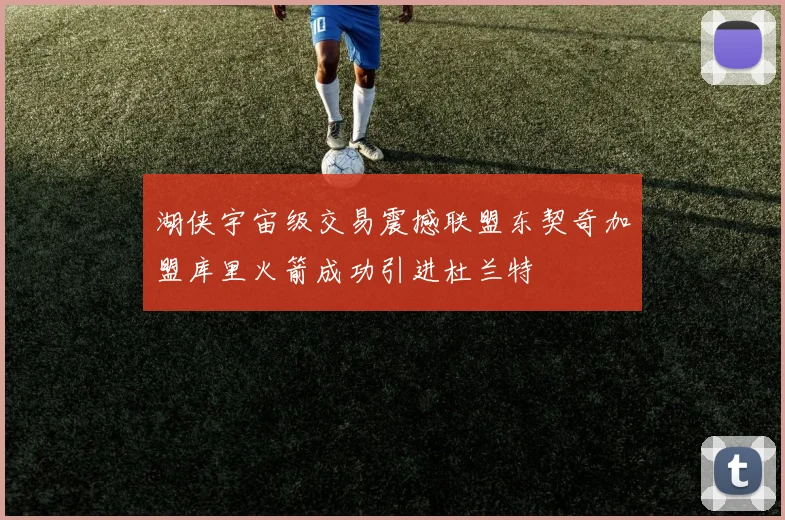 湖侠宇宙级交易震撼联盟东契奇加盟库里火箭成功引进杜兰特