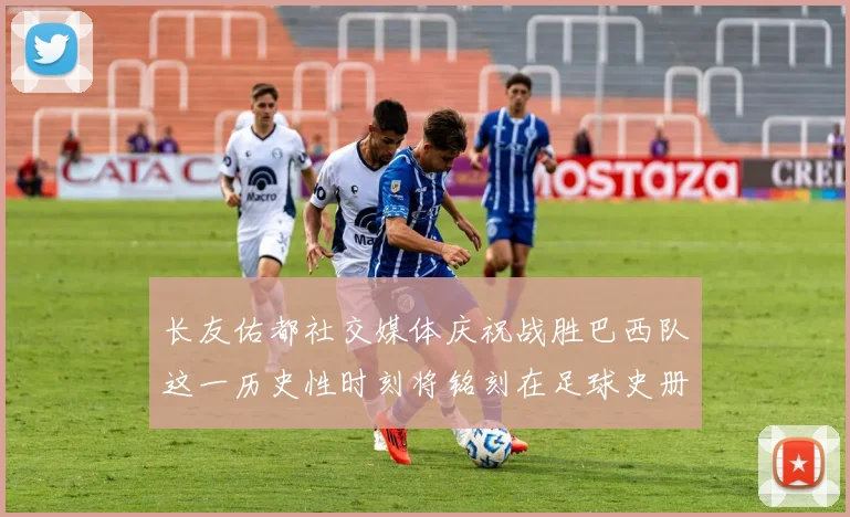 长友佑都社交媒体庆祝战胜巴西队这一历史性时刻将铭刻在足球史册中