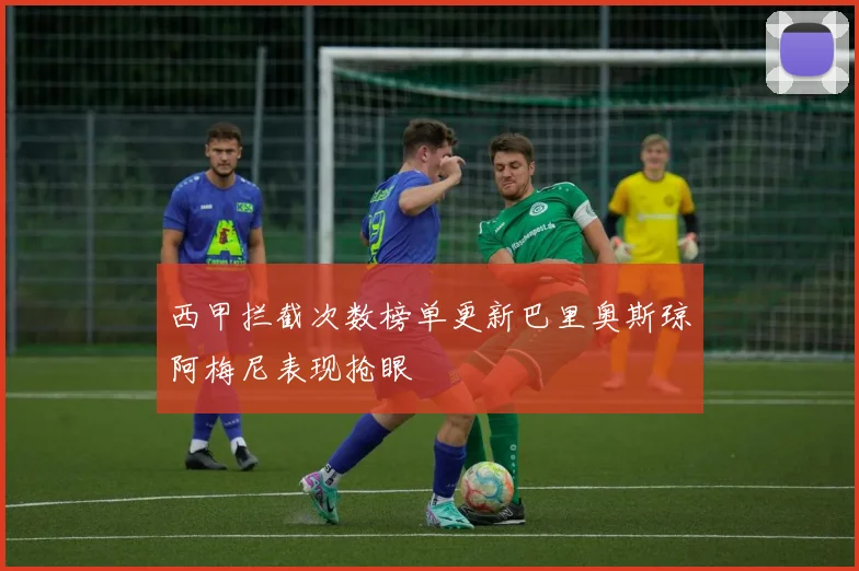 西甲拦截次数榜单更新巴里奥斯琼阿梅尼表现抢眼